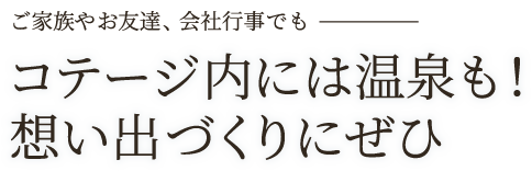 コテージ内には温泉も！想い出づくりにぜひ